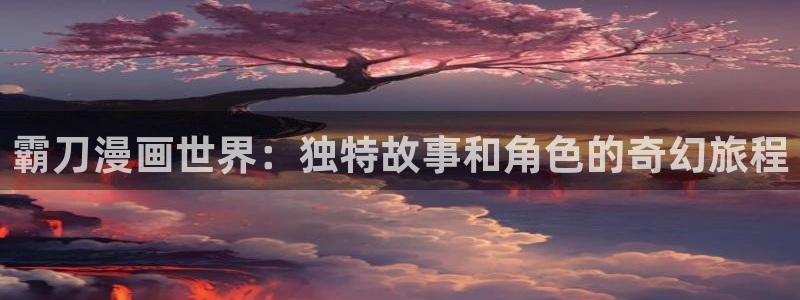 屈辱韩漫动漫：霸刀漫画世界：独特故事和角色的奇幻旅程